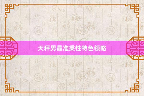 天秤男最准秉性特色领略