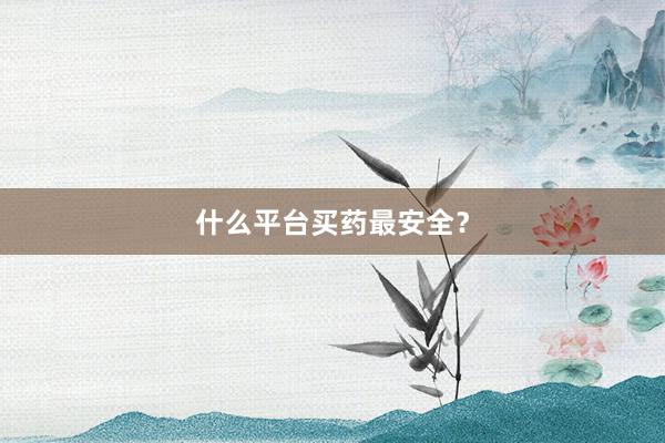 什么平台买药最安全？